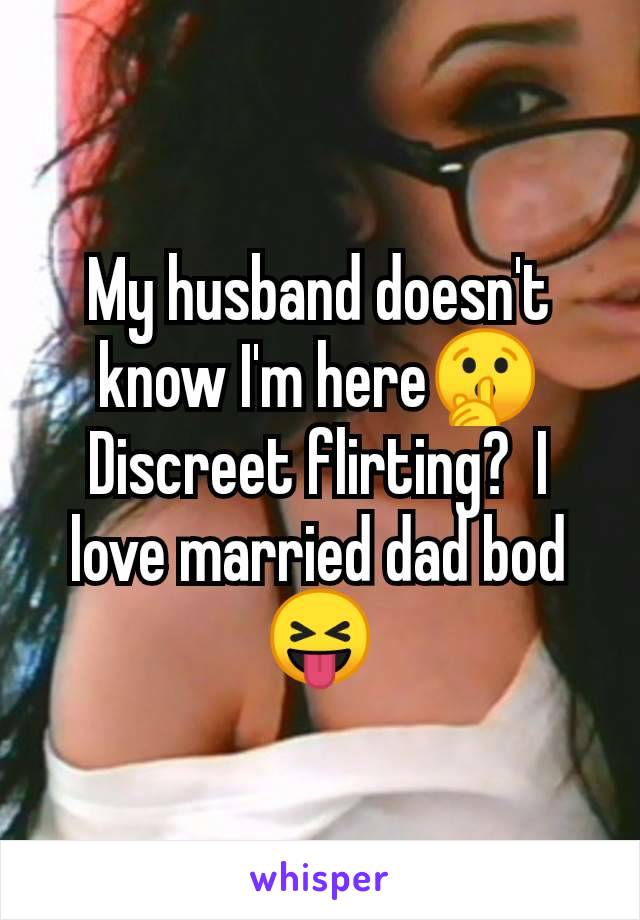 My husband doesn't know I'm here🤫 Discreet flirting?  I love married dad bod 😝