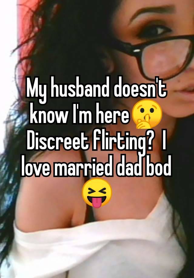 My husband doesn't know I'm here🤫 Discreet flirting?  I love married dad bod 😝