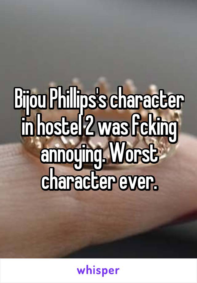 Bijou Phillips's character in hostel 2 was fcking annoying. Worst character ever.