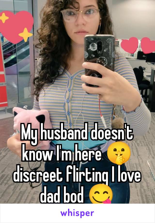 My husband doesn't know I'm here 🤫 discreet flirting I love dad bod 😋