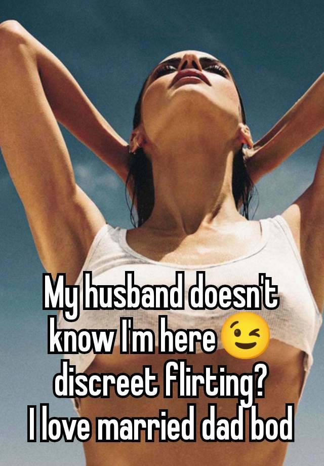 My husband doesn't know I'm here😉 discreet flirting?
I love married dad bod