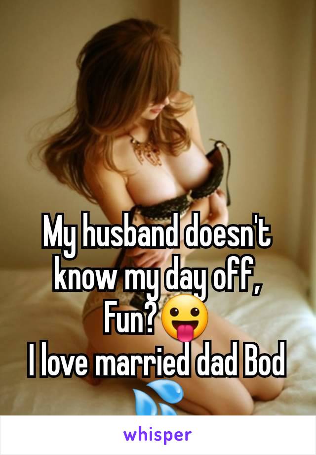 My husband doesn't know my day off,
Fun?😛
I love married dad Bod 💦