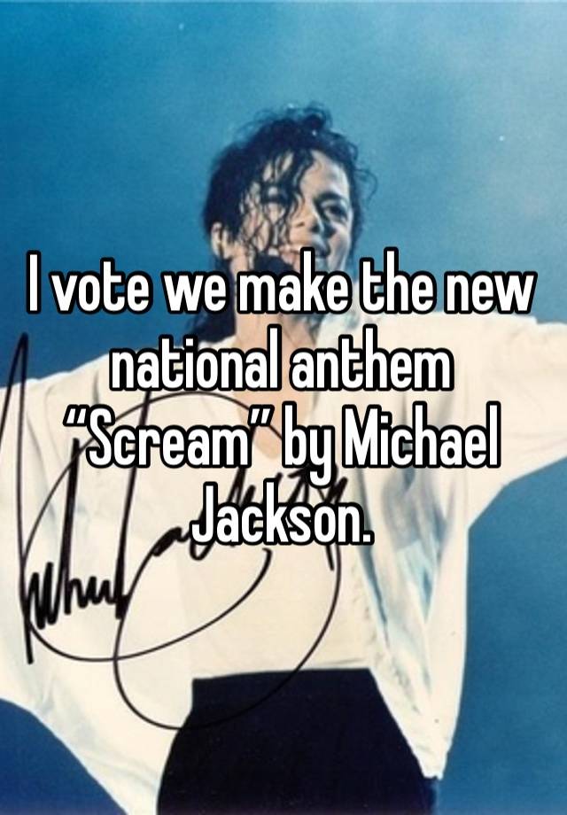 I vote we make the new national anthem
“Scream” by Michael Jackson. 