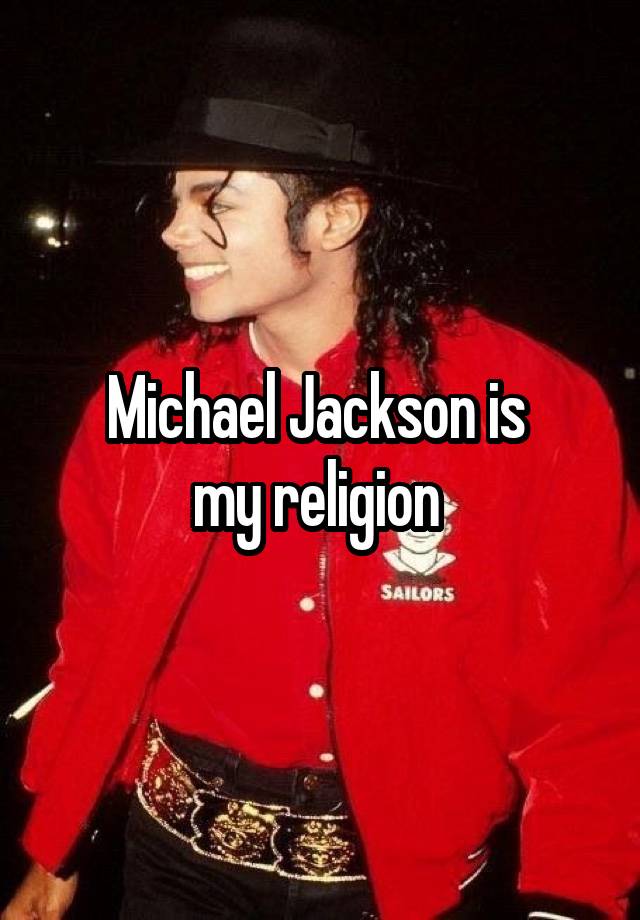 Michael Jackson is 
my religion 