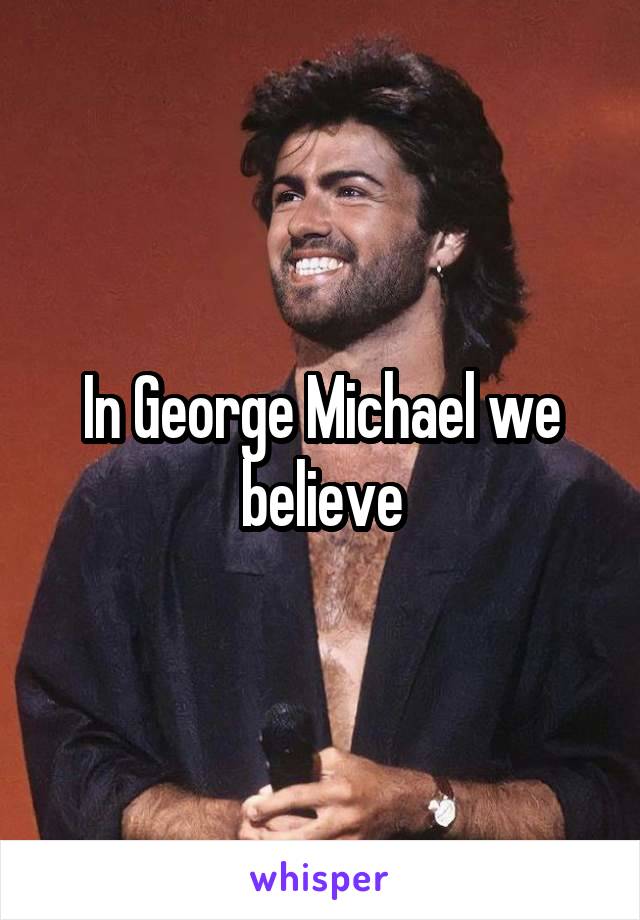 In George Michael we believe