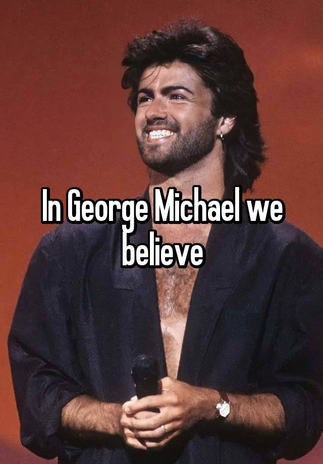 In George Michael we believe