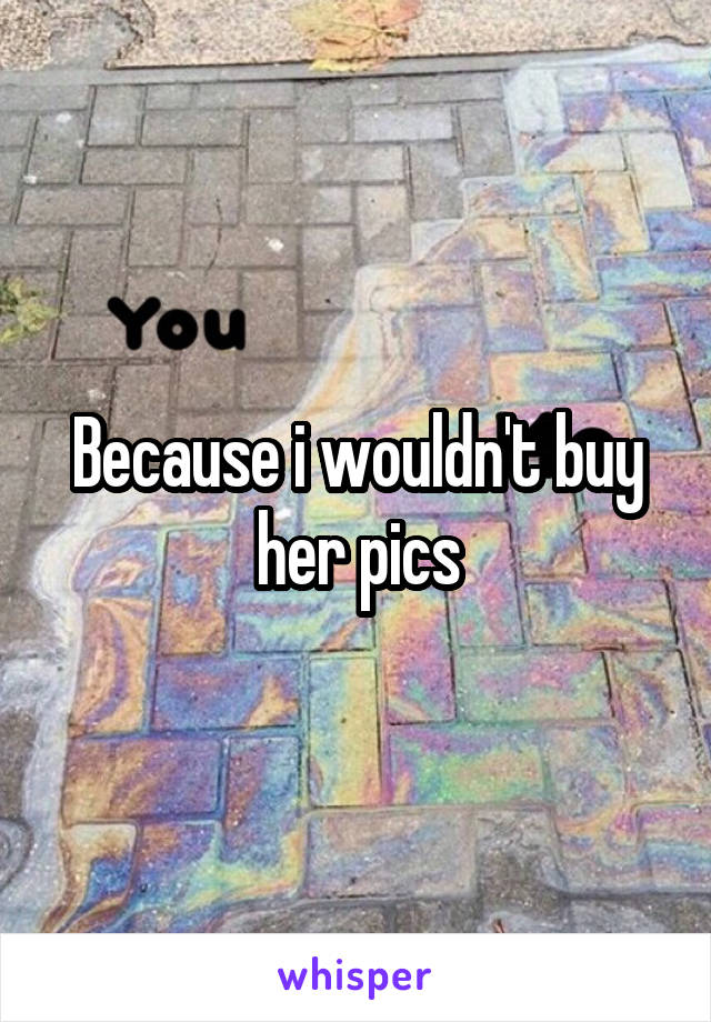 Because i wouldn't buy her pics