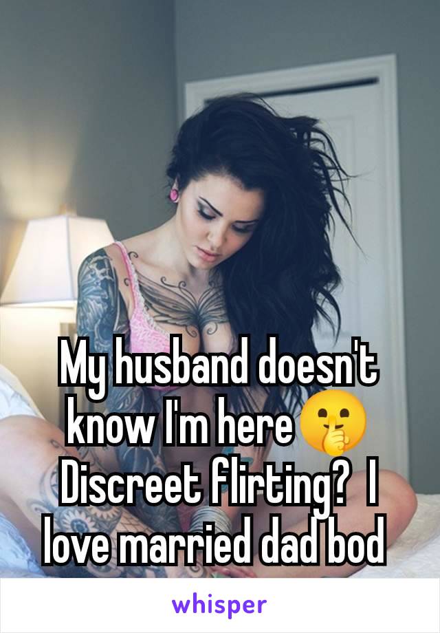 My husband doesn't know I'm here🤫 Discreet flirting?  I love married dad bod 