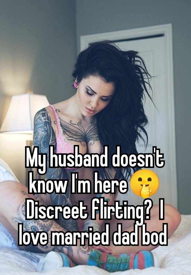 My husband doesn't know I'm here🤫 Discreet flirting?  I love married dad bod 