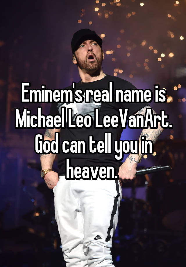 Eminem's real name is Michael Leo LeeVanArt. God can tell you in heaven. 