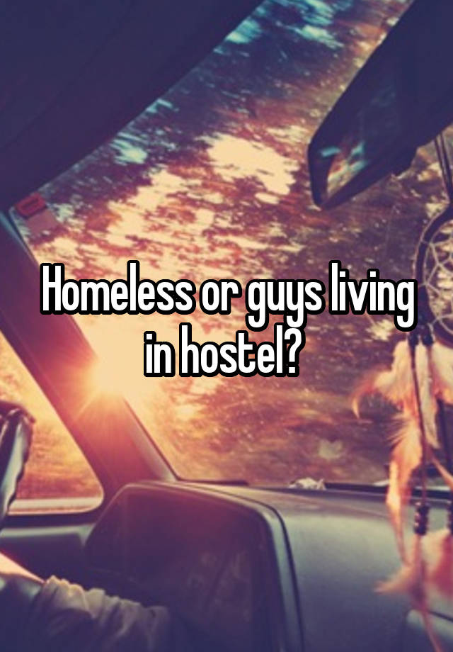 Homeless or guys living in hostel? 