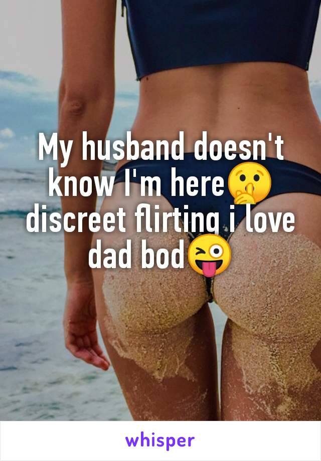 My husband doesn't
know I'm here🤫
discreet flirting i love
dad bod😜