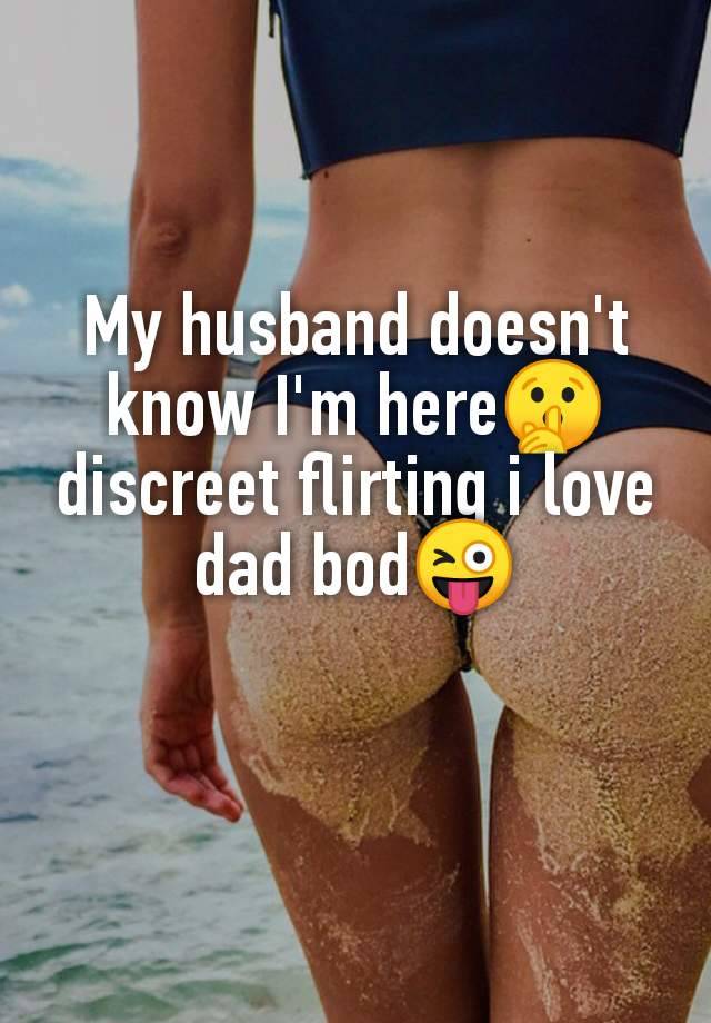 My husband doesn't
know I'm here🤫
discreet flirting i love
dad bod😜