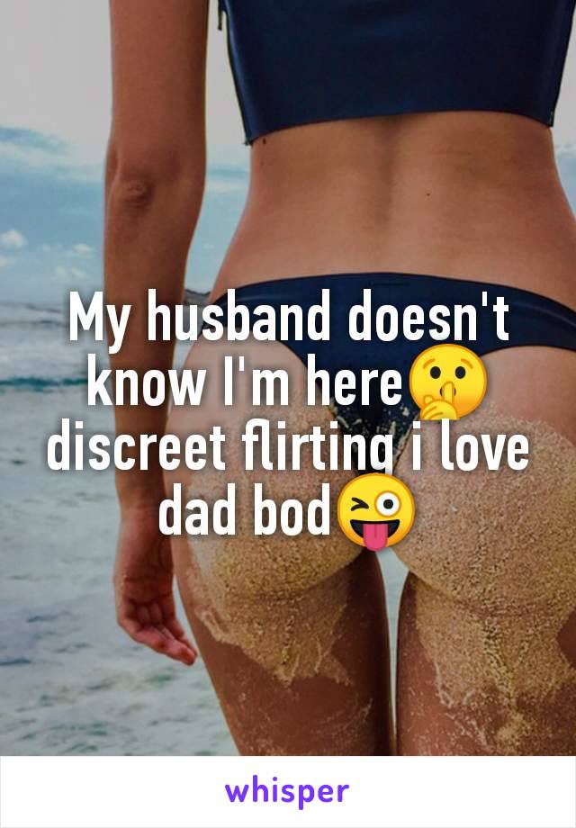 My husband doesn't
know I'm here🤫
discreet flirting i love
dad bod😜