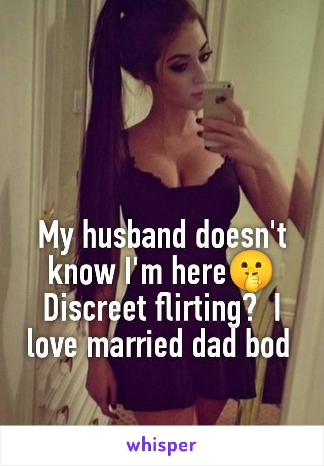 My husband doesn't know I'm here🤫 Discreet flirting?  I love married dad bod 