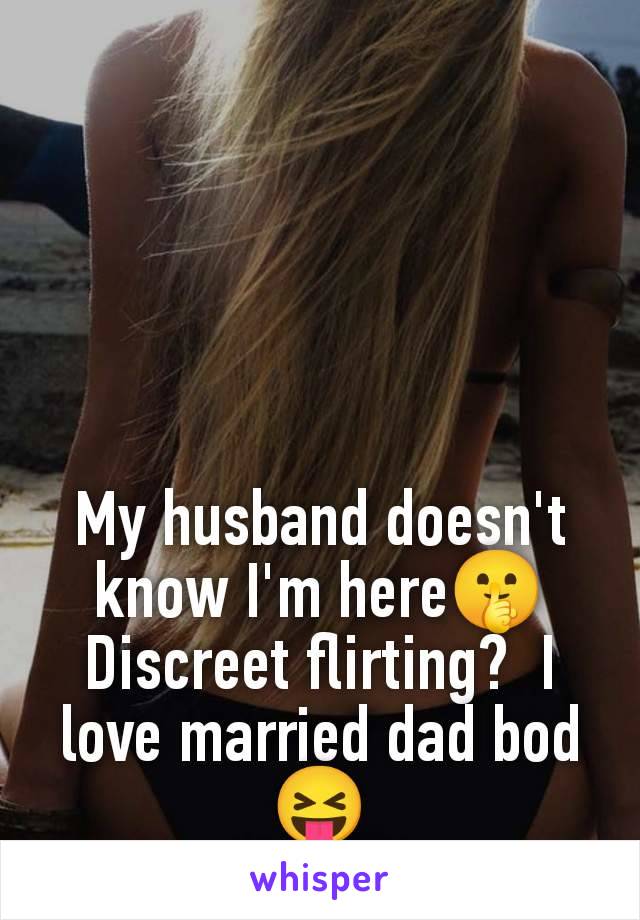 My husband doesn't know I'm here🤫 Discreet flirting?  I love married dad bod 😝