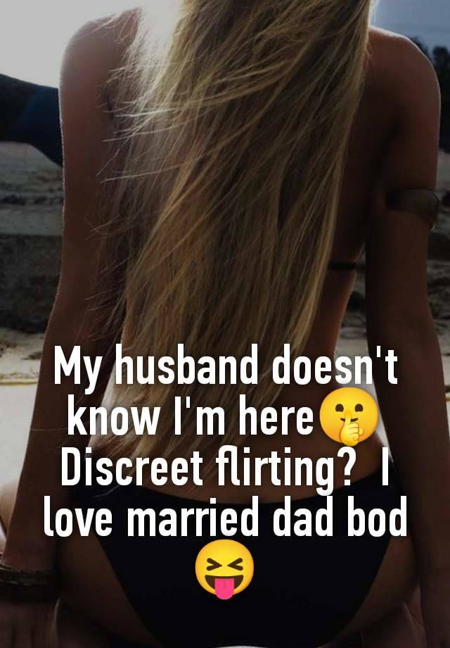 My husband doesn't know I'm here🤫 Discreet flirting?  I love married dad bod 😝