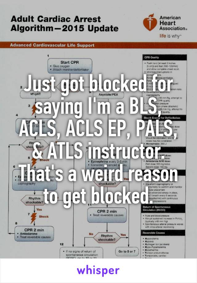 Just got blocked for saying I'm a BLS, ACLS, ACLS EP, PALS, & ATLS instructor. That's a weird reason to get blocked.