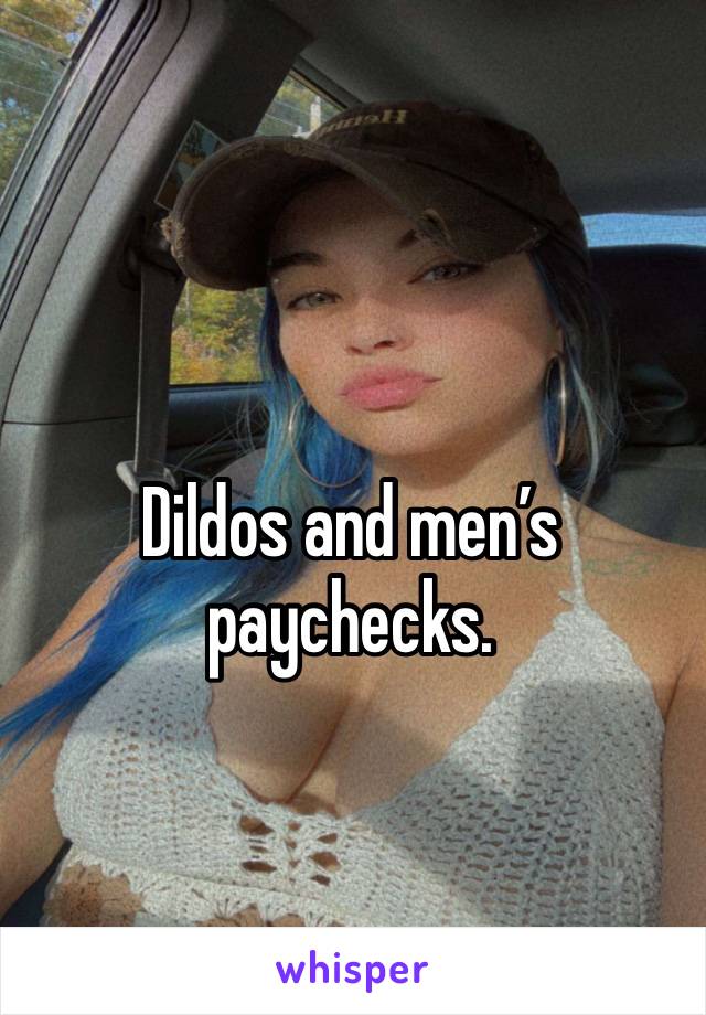 Dildos and men’s paychecks. 