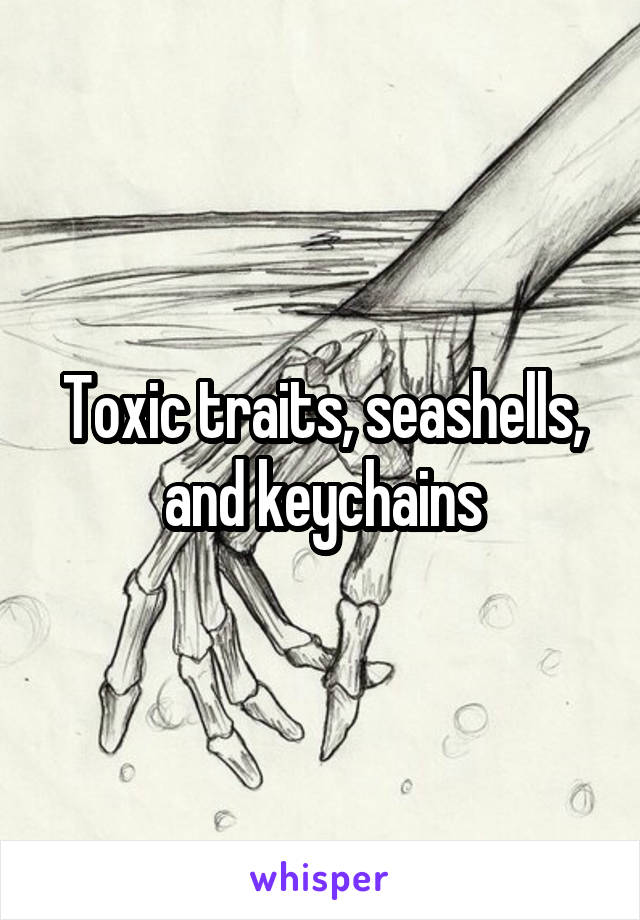 Toxic traits, seashells, and keychains