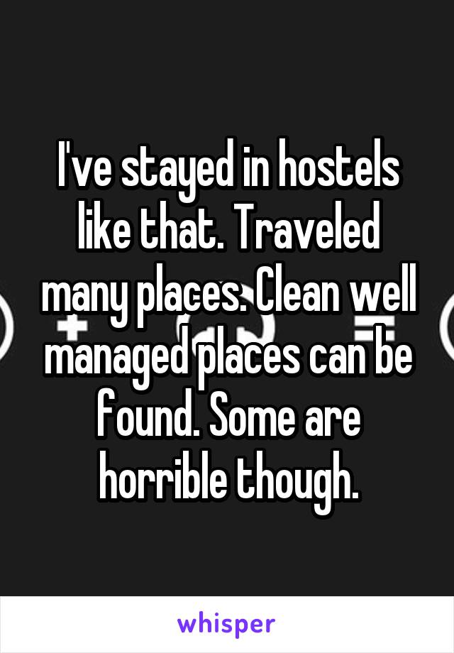 I've stayed in hostels like that. Traveled many places. Clean well managed places can be found. Some are horrible though.