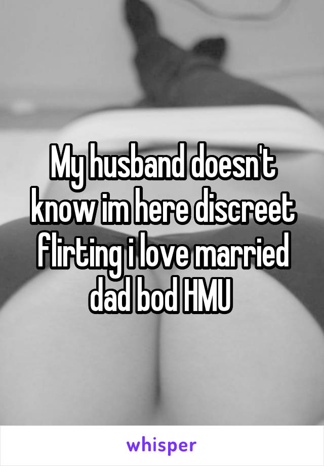 My husband doesn't know im here discreet flirting i love married dad bod HMU 