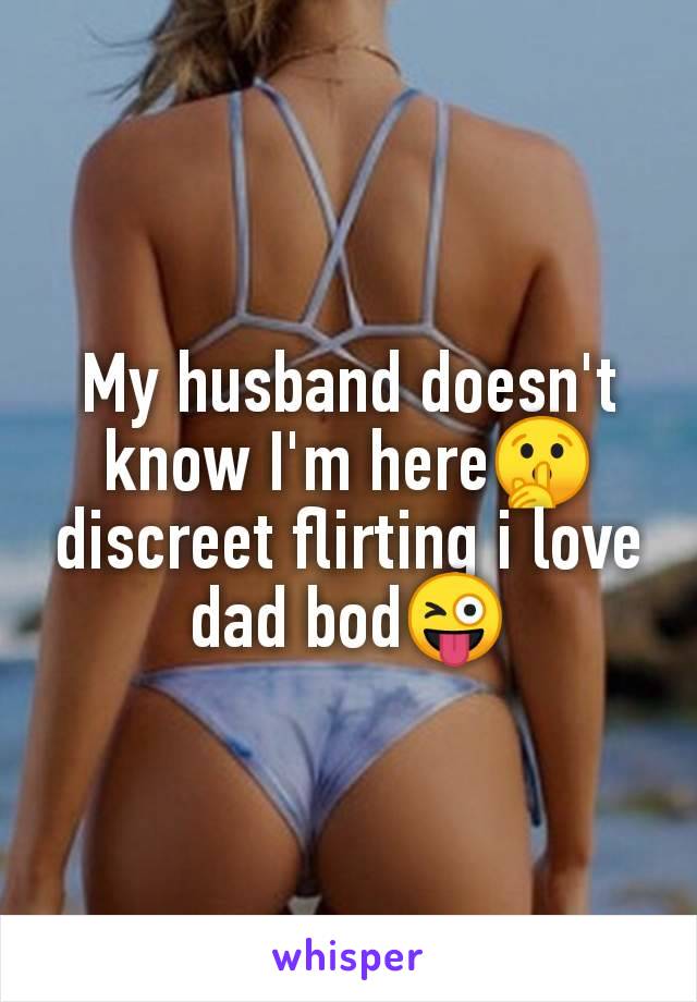 My husband doesn't
know I'm here🤫
discreet flirting i love
dad bod😜