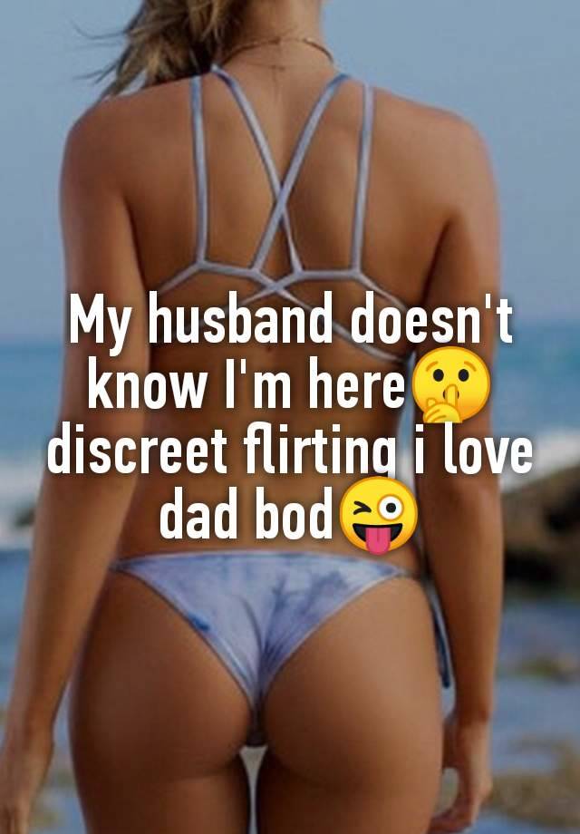 My husband doesn't
know I'm here🤫
discreet flirting i love
dad bod😜