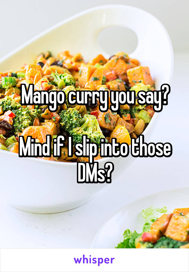 Mango curry you say?

Mind if I slip into those DMs?