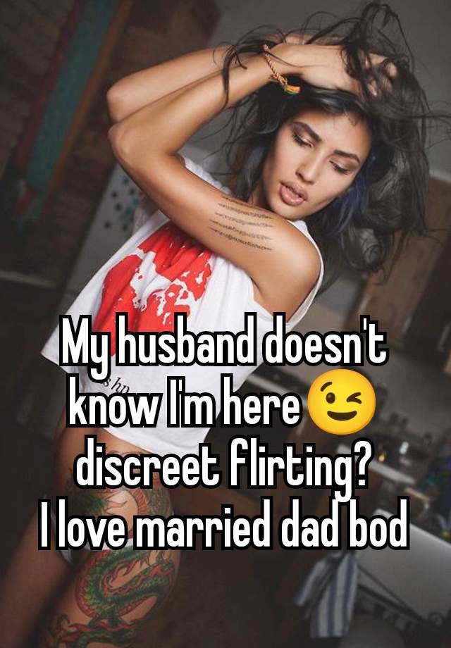 My husband doesn't know I'm here😉 discreet flirting?
I love married dad bod