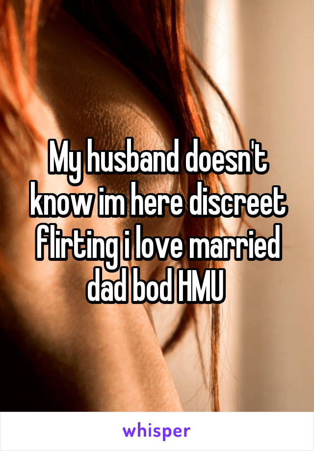 My husband doesn't know im here discreet flirting i love married dad bod HMU 