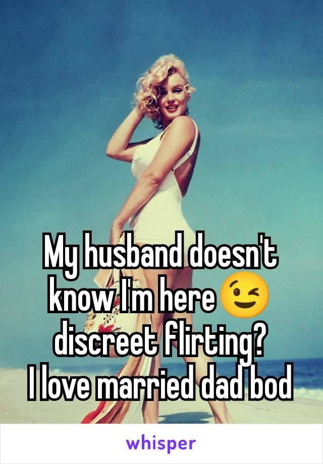 My husband doesn't know I'm here😉 discreet flirting?
I love married dad bod