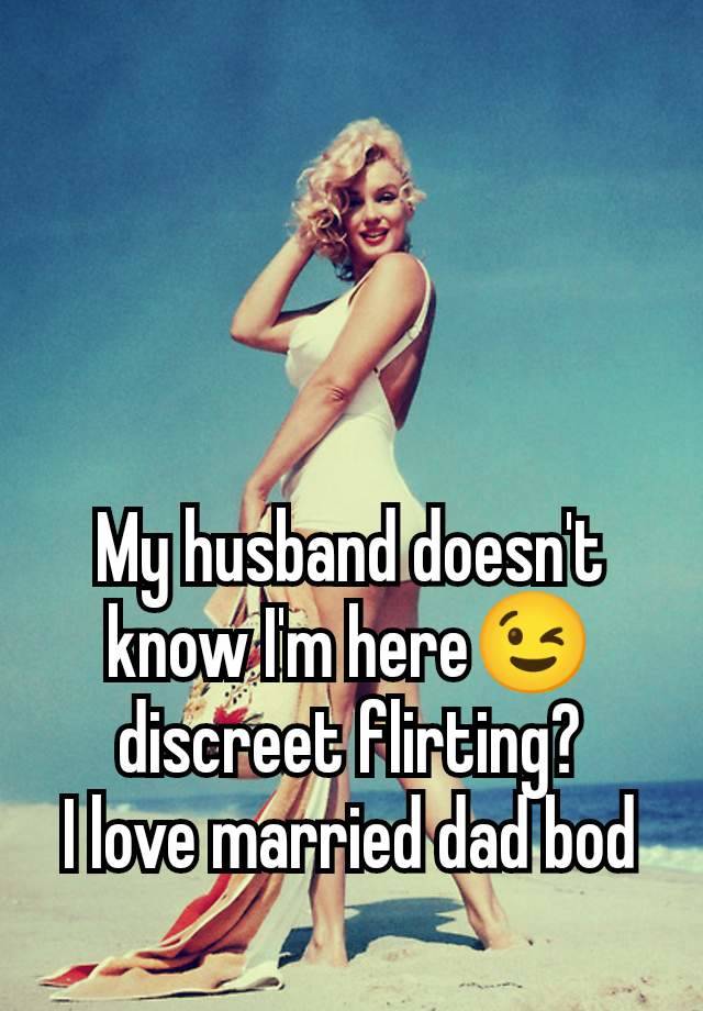 My husband doesn't know I'm here😉 discreet flirting?
I love married dad bod