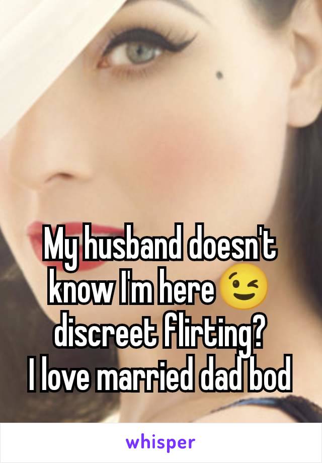 My husband doesn't know I'm here😉 discreet flirting?
I love married dad bod