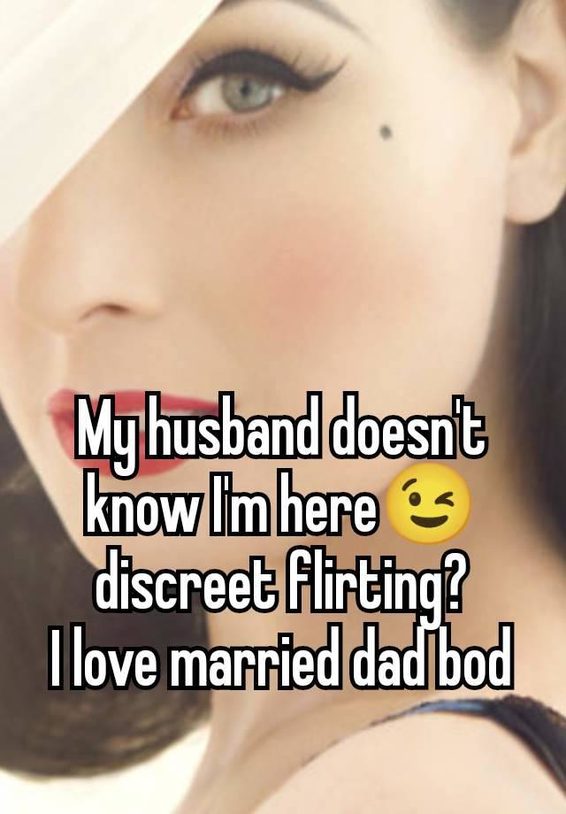 My husband doesn't know I'm here😉 discreet flirting?
I love married dad bod