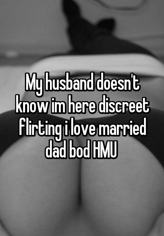 My husband doesn't know im here discreet flirting i love married dad bod HMU 