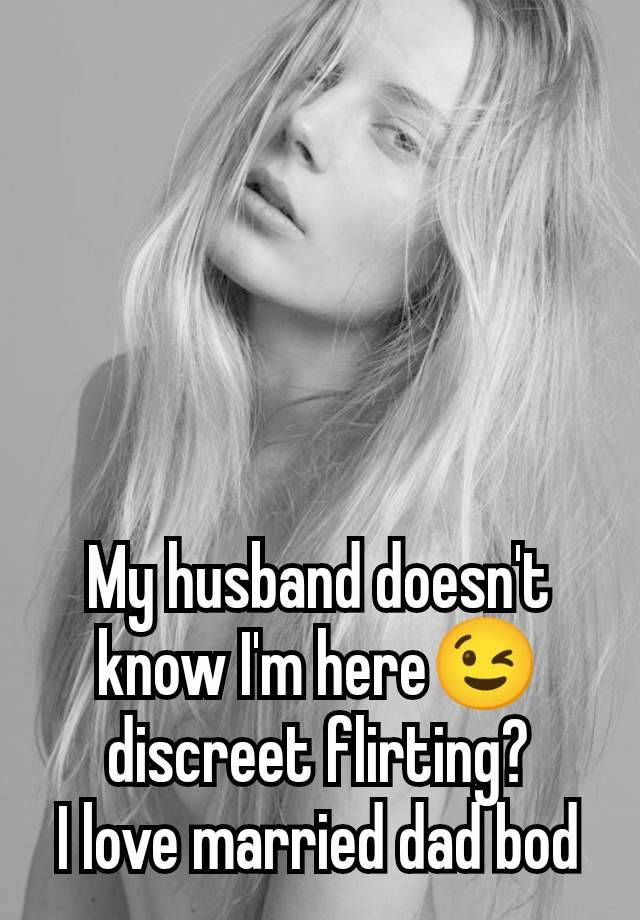 My husband doesn't know I'm here😉 discreet flirting?
I love married dad bod