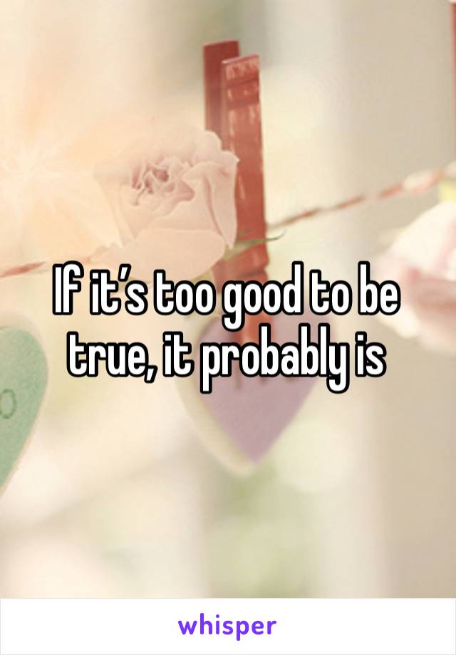 If it’s too good to be true, it probably is