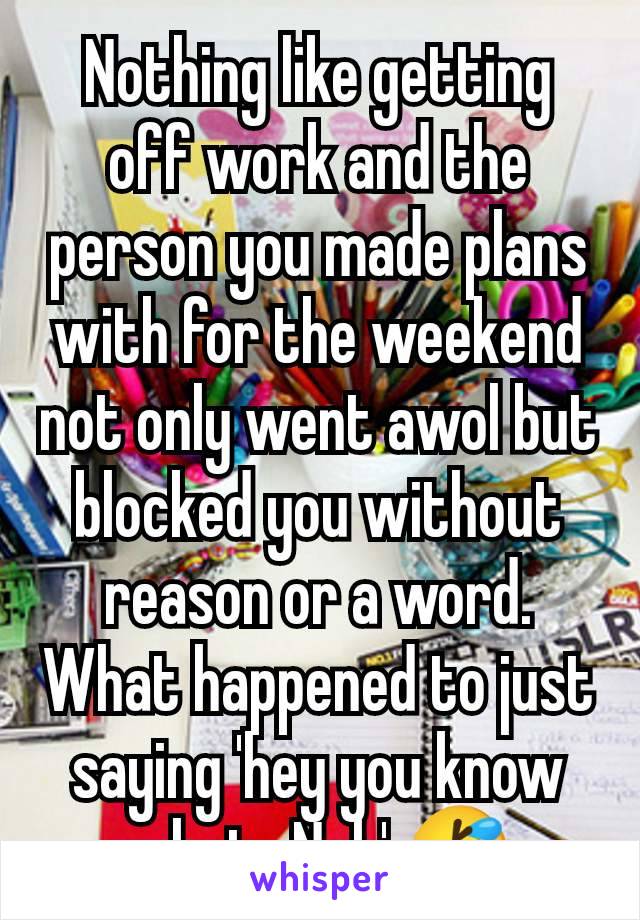 Nothing like getting off work and the person you made plans with for the weekend not only went awol but blocked you without reason or a word.
What happened to just saying 'hey you know what.. Nah' 🤣