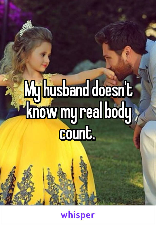 My husband doesn't know my real body count. 