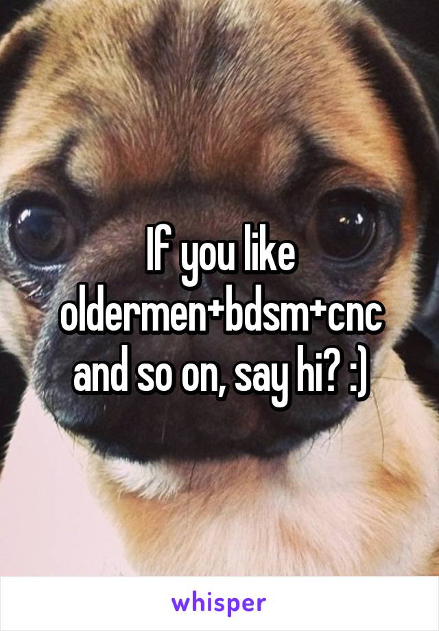 If you like oldermen+bdsm+cnc and so on, say hi? :)