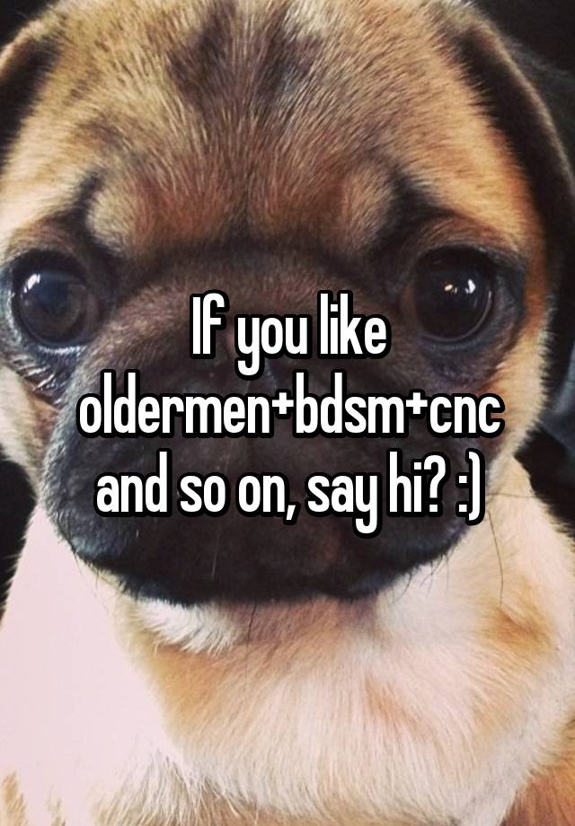 If you like oldermen+bdsm+cnc and so on, say hi? :)