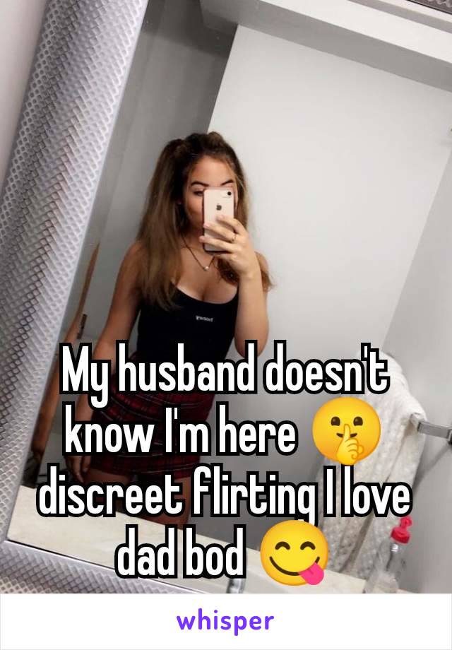 My husband doesn't know I'm here 🤫 discreet flirting I love dad bod 😋