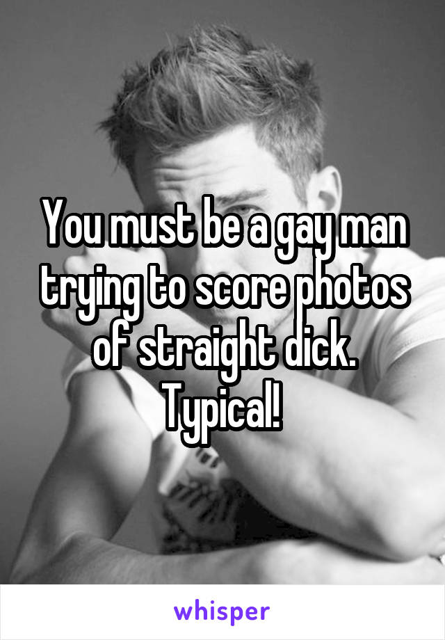 You must be a gay man trying to score photos of straight dick.
Typical! 