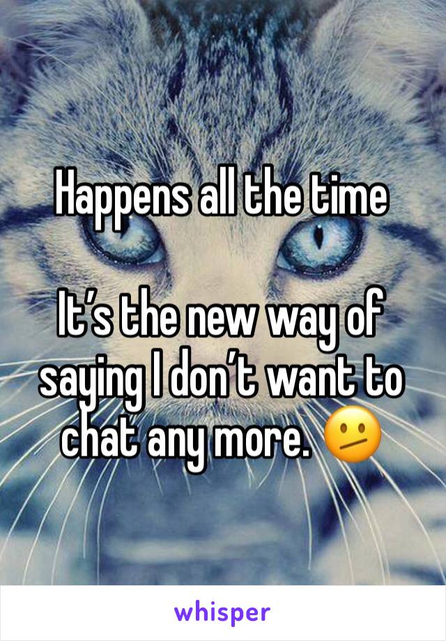 Happens all the time 

It’s the new way of saying I don’t want to chat any more. 🫤