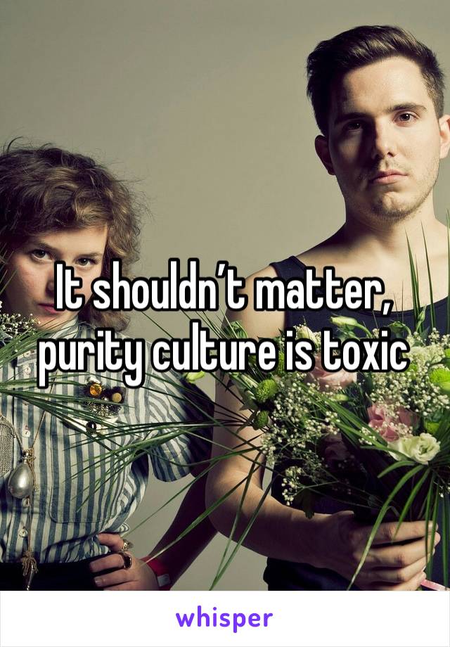 It shouldn’t matter, purity culture is toxic