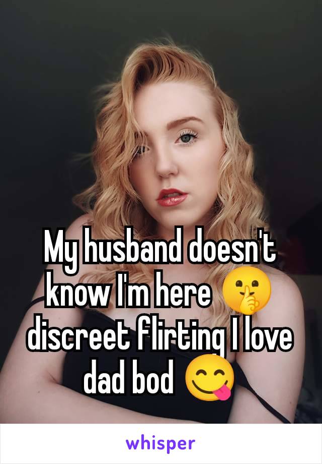 My husband doesn't know I'm here 🤫 discreet flirting I love dad bod 😋