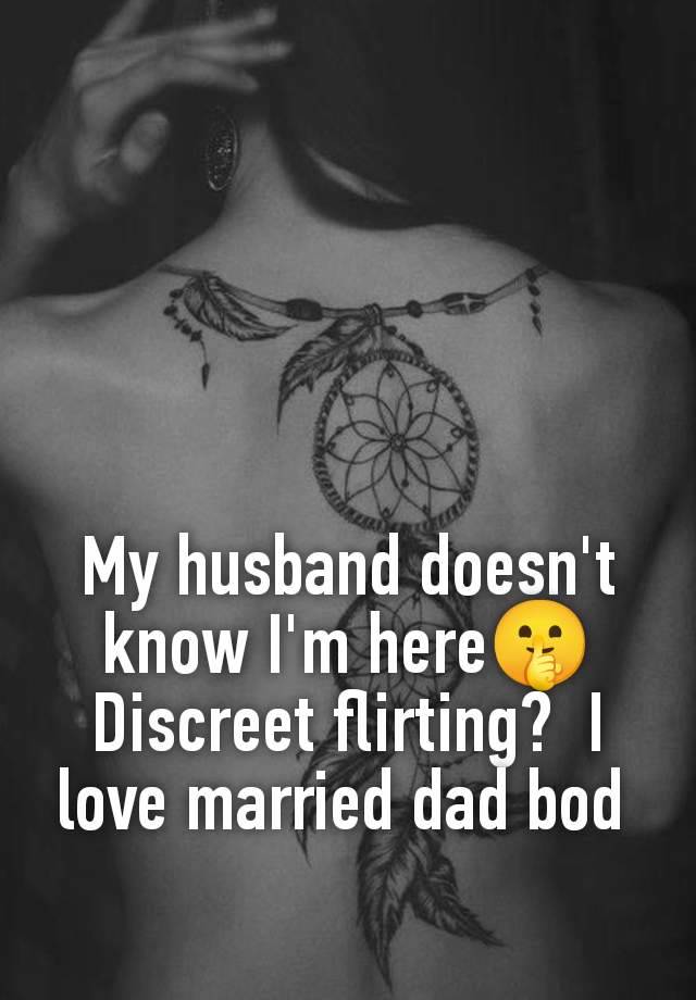 My husband doesn't know I'm here🤫 Discreet flirting?  I love married dad bod 