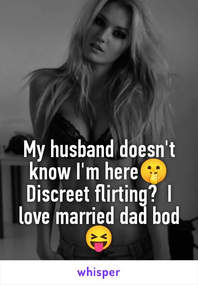 My husband doesn't know I'm here🤫 Discreet flirting?  I love married dad bod 😝