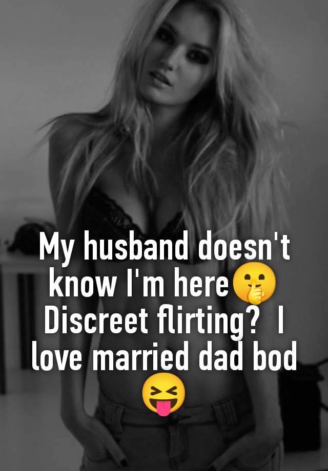 My husband doesn't know I'm here🤫 Discreet flirting?  I love married dad bod 😝